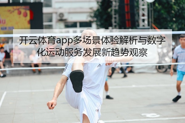 开云体育app多场景体验解析与数字化运动服务发展新趋势观察