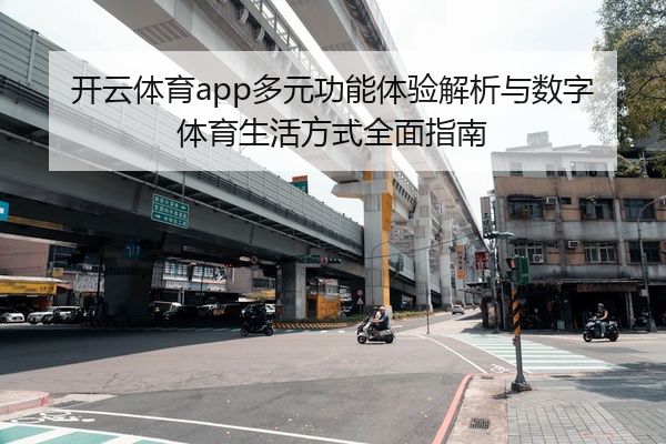 开云体育app多元功能体验解析与数字体育生活方式全面指南