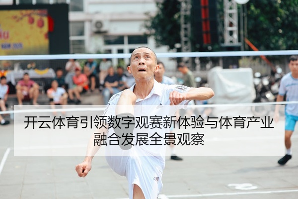 开云体育引领数字观赛新体验与体育产业融合发展全景观察